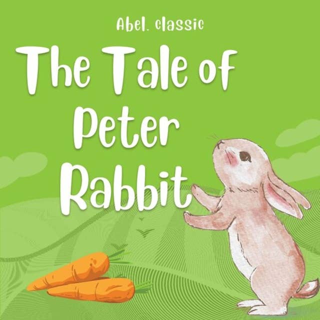 The Tale of Peter Rabbit - Abel Classics: fairytales and fables