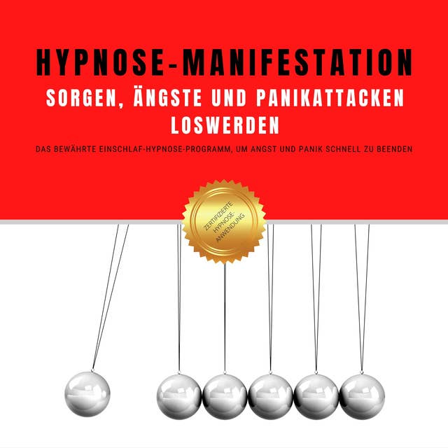 Hypnose-Manifestation: Sorgen, Ängste und Panikattacken loswerden: Das revolutionäre Einschlaf-Hypnose-Programm, um Angst und Panik schnell zu beenden