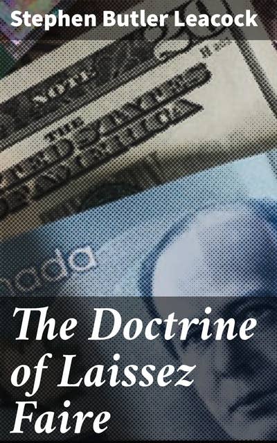 The Doctrine of Laissez Faire: A Critical Essay on the Evolution of Theory and Practice in Reference to the Economic Functions of the Modern State