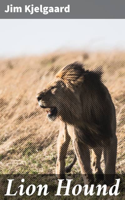 Lion Hound: Courage, Friendship, and Adventure in the Untamed Wilderness