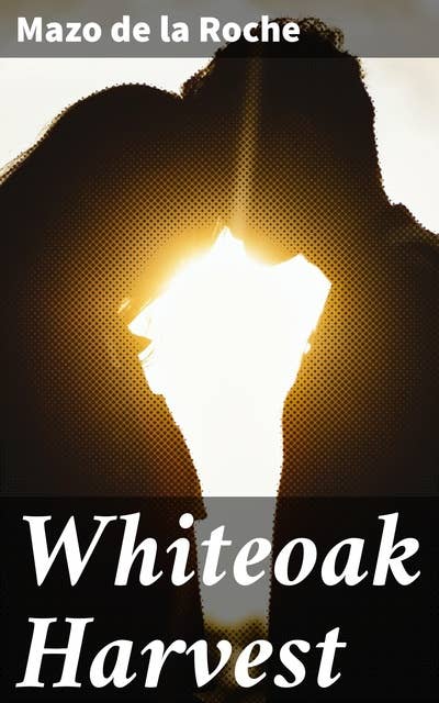 Whiteoak Harvest: Whiteoaks of Jalna