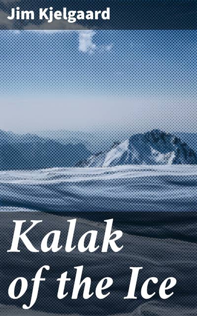Kalak of the Ice: A Malamute's Arctic Adventure: Loyalty, Bravery, and Wilderness Beauty