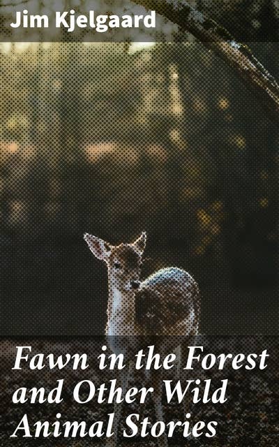 Fawn in the Forest and Other Wild Animal Stories: Heartwarming Wildlife Adventures for Nature Enthusiasts of All Ages