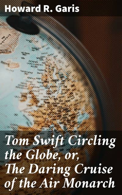 Tom Swift Circling the Globe, or, The Daring Cruise of the Air Monarch
