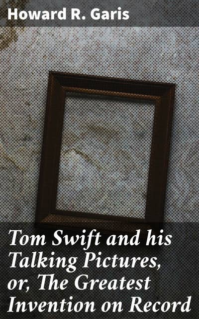 Tom Swift and his Talking Pictures, or, The Greatest Invention on Record