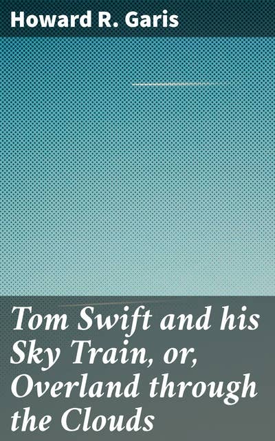 Tom Swift and his Sky Train, or, Overland through the Clouds