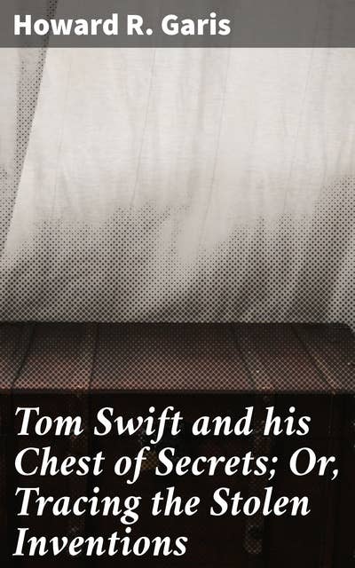 Tom Swift and his Chest of Secrets; Or, Tracing the Stolen Inventions