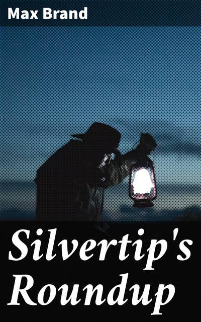 Silvertip's Roundup: Rugged Adventures of a Cunning Cowboy in the Untamed Wild West