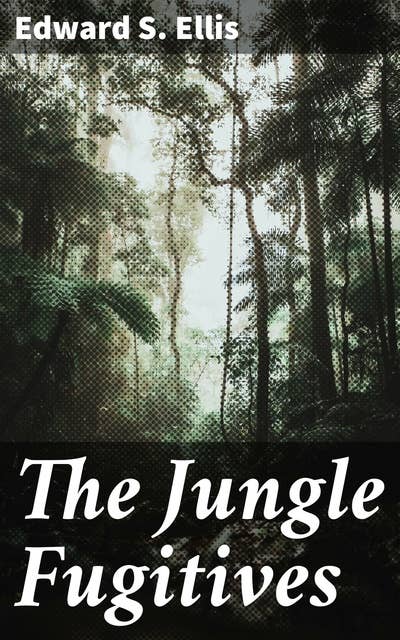 The Jungle Fugitives: A Tale of Life and Adventure in India Including also Many Stories of American Adventure, Enterprise and Daring