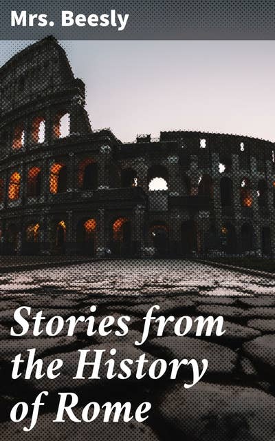 Stories from the History of Rome: Tales of Rome's Rise and Fall: A vivid journey through the ancient Roman Empire and its captivating history