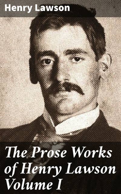 The Prose Works of Henry Lawson Volume I