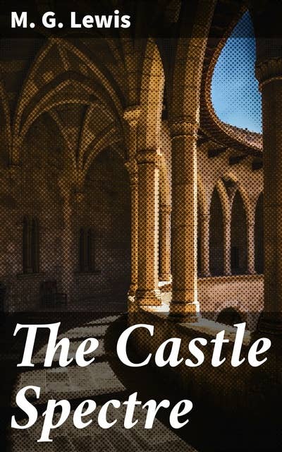 The Castle Spectre: A Gothic Tale of Forbidden Love, Betrayal, and Revenge in a Haunted Castle