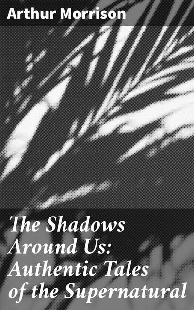 The Shadows Around Us: Authentic Tales of the Supernatural