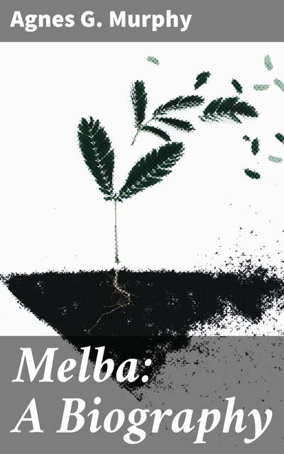 Melba: A Biography: A Journey into the Life and Legacy of an Operatic Legend