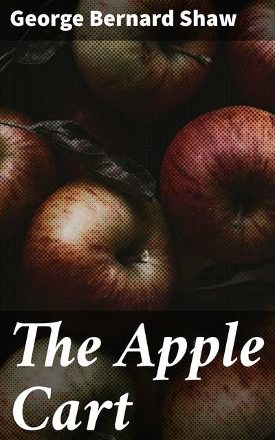 The Apple Cart: A Satirical Exploration of Politics and Power Dynamics in a Theatrical Masterpiece