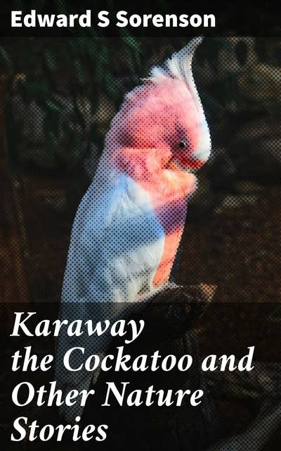 Karaway the Cockatoo and Other Nature Stories: Enchanting Tales of Wildlife and Nature's Beauty
