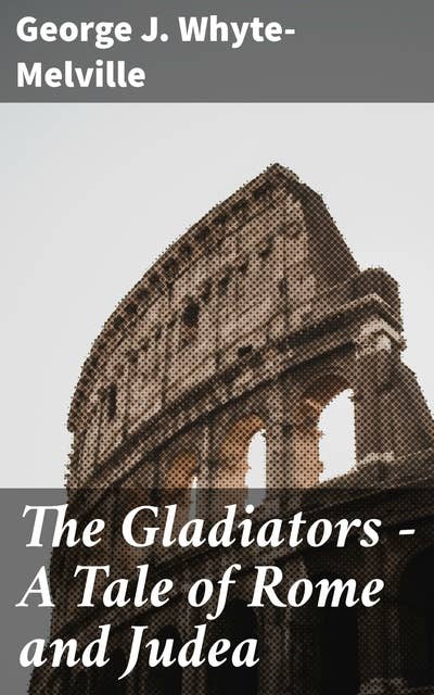 The Gladiators - A Tale of Rome and Judea: Blood, Betrayal, and Brutality in Ancient Rome