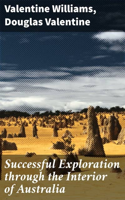 Successful Exploration through the Interior of Australia: Journeys into Australia's Heartland: An Exploration Anthology