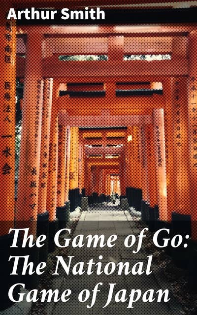 The Game of Go: The National Game of Japan: Mastering the Art of Strategic Thinking: A Guide to Japan's Traditional Go Game