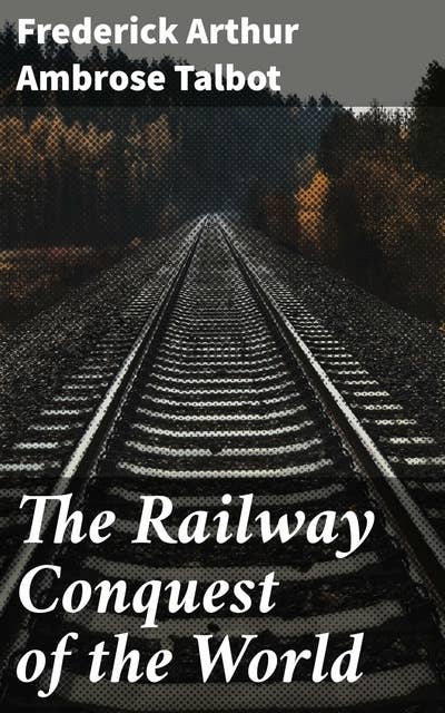 The Railway Conquest of the World: The Global Impact of Railway Expansion and Technological Advancements