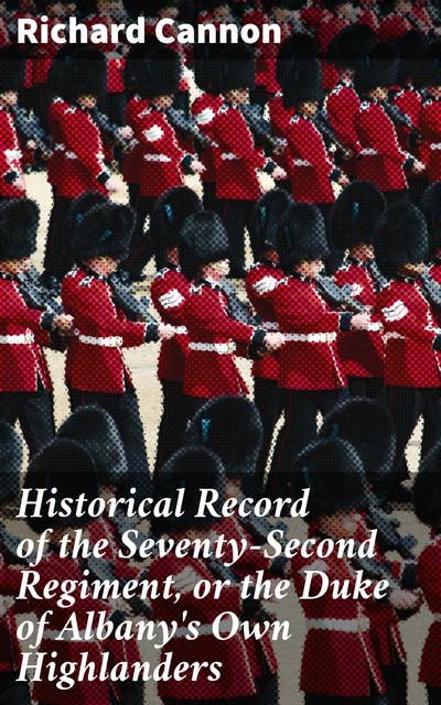 Historical Record of the Seventy-Second Regiment, or the Duke of Albany's Own Highlanders