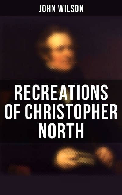 Recreations of Christopher North: Literary & Philosophical Essays