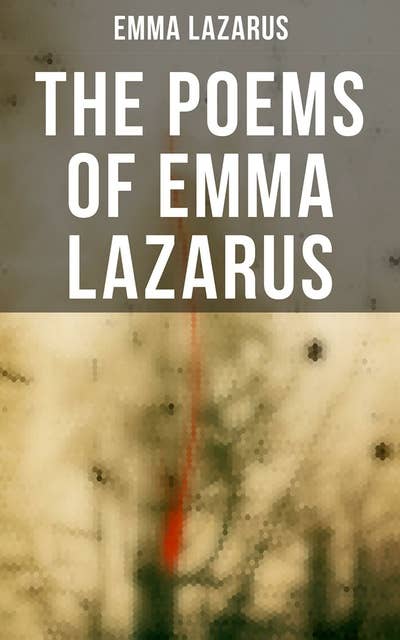 The Poems of Emma Lazarus: Narrative, Lyric, and Dramatic Poetry & Jewish Poems and Translations