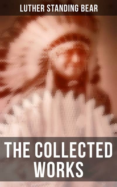 The Collected Works: My People the Sioux, My Indian Boyhood, The Tragedy of the Sioux