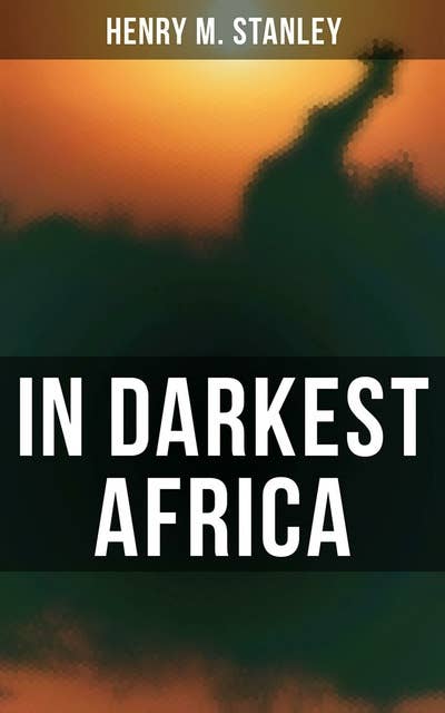 In Darkest Africa: The Quest, Rescue, and Retreat of Emin, Governor of Equatoria