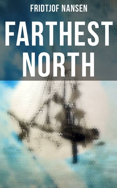 Farthest North: Historical Record of a Voyage of Exploration of the Ship 'Fram' 1893-1896