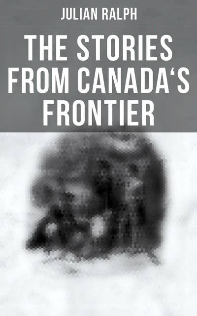 The Stories from Canada's Frontier: Tales of the Indians, Missionaries, Fur-Traders & Settlers of Western Canada