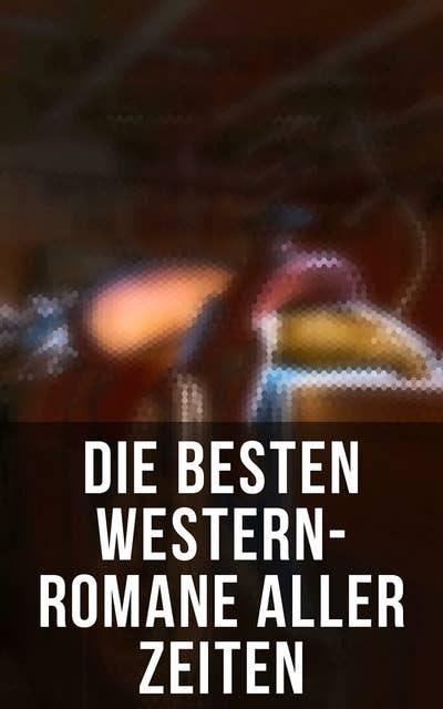 Die besten Western-Romane aller Zeiten: Winnetou; Der Wildtöter; Tokeah; Das Kind der Prärie; Der Sohn des Wolfs; Lockruf des Goldes, Der Vaquero, Der Medizinmann Omakati...