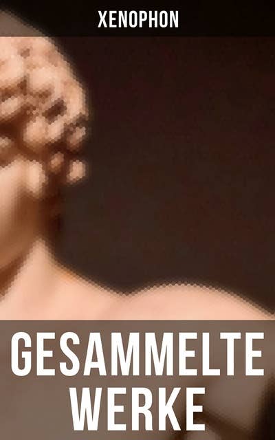 Gesammelte Werke: Anabasis,  Die Kyropädie,  Gastmahl,  Erinnerungen an Sokrates...