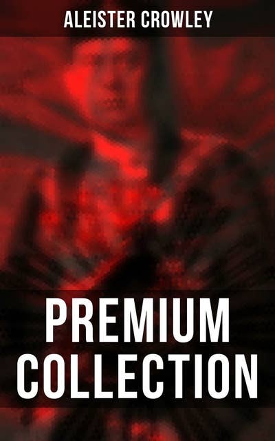 Aleister Crowley- Premium Collection: Thelma Texts, The Book of the Law, Mysticism & Magick, The Lesser Key of Solomon