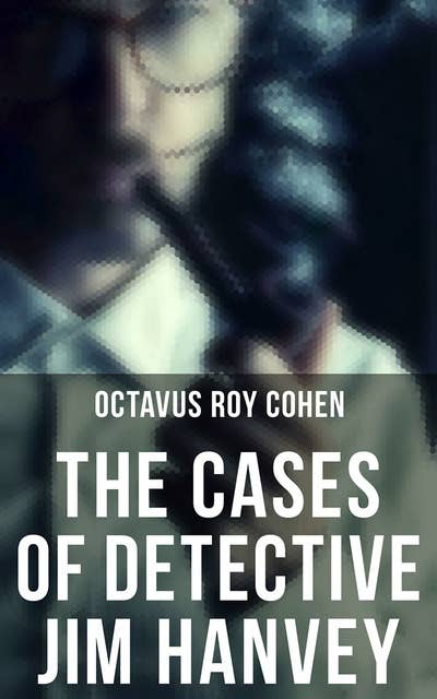 The Cases of Detective Jim Hanvey: Crime & Mystery Tales: Fish Eyes, Homespun Silk, Common Stock, Helen of Troy, Caveat Emptor…