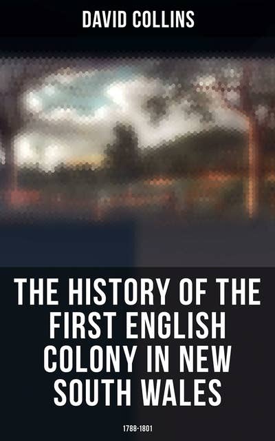 The History of the First English Colony in New South Wales: 1788-1801: Narrative of the British Settlement in Australia