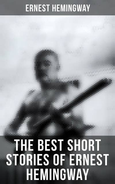 The Best Short Stories of Ernest Hemingway: 50 Stories in One Volume