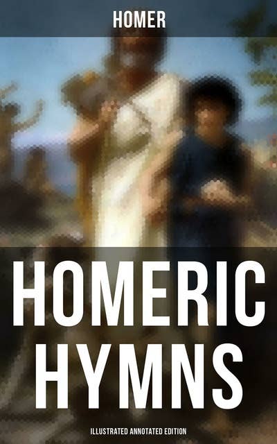 Homeric Hymns (Illustrated Annotated Edition): Ancient Greek Hymns Celebrating Individual Gods