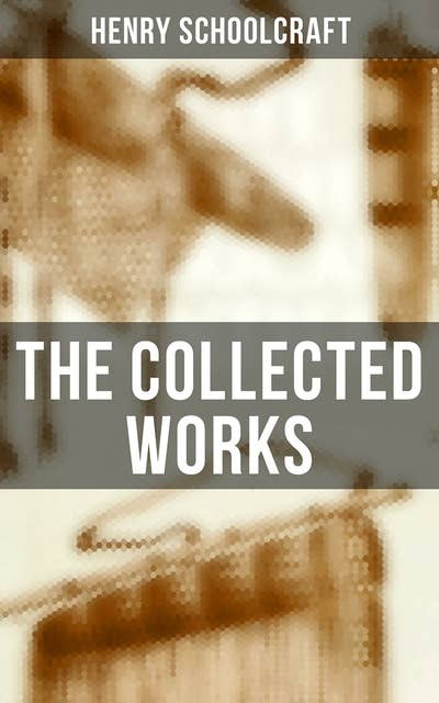 The Collected Works: A Life on the American Frontiers: Collected Works of Henry Schoolcraft