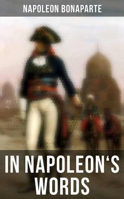 In Napoleon's Words: Selections From the Proclamations, Speeches and Correspondence of Napoleon