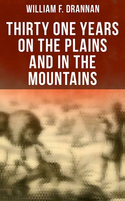 Thirty One Years on the Plains and in the Mountains: An Authentic Record of a Life Time of Hunting, Trapping, Scouting and Fighting in the Far West
