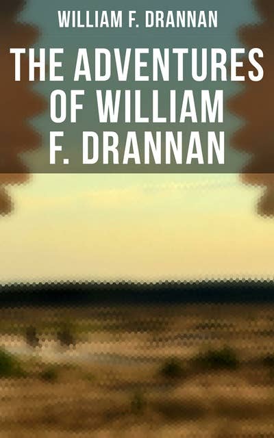 The Adventures of William F. Drannan: The Life in the Far West: 31 Years on the Plains and in the Mountains & Chief of Scouts