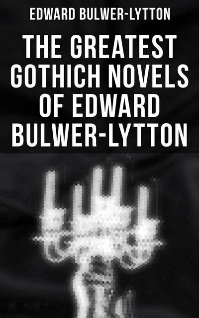The Greatest Gothich Novels of Edward Bulwer-Lytton: Zanoni, A Strange Story, The Coming Race, Falkland, Zicci, The House and the Brain & The Incantation