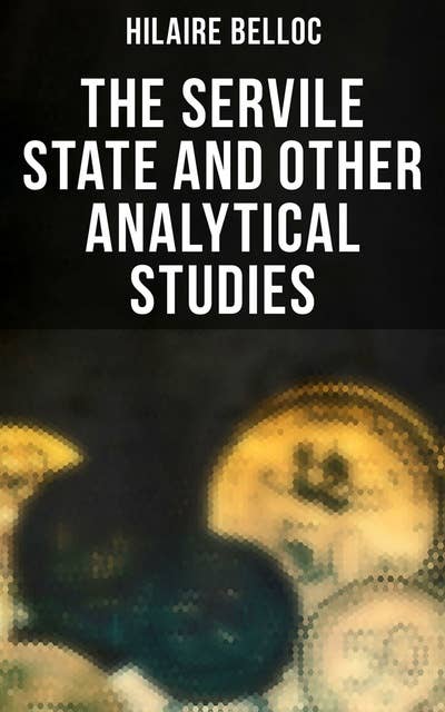 The Servile State and Other Analytical Studies: The Servile State, Europe and Faith, The Jews