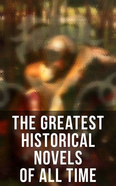 Cover for The Greatest Historical Novels of All Time: 70 Novels in One Edition: Love Through the Ages – From Ancient Egypt to the Roaring 30s
