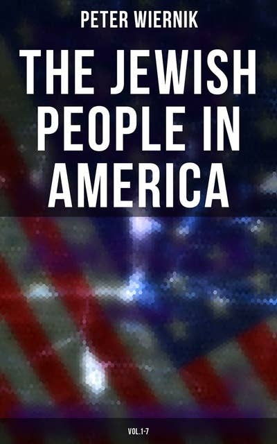 The Jewish People in America (Vol.1-7): From the Period of the Discovery of the New World to the 20th Century