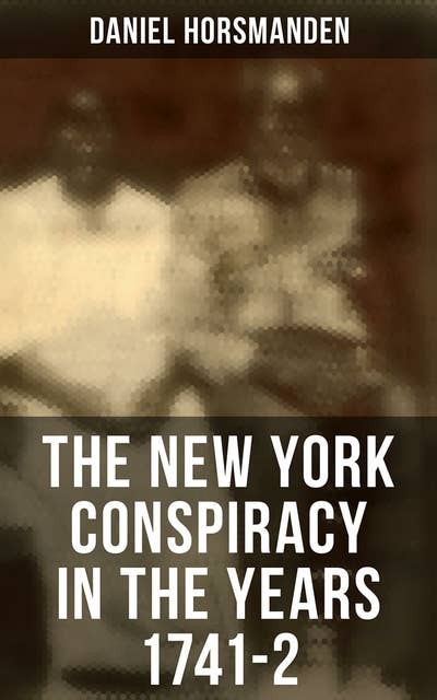 The New York Conspiracy in the Years 1741-2: With the Journal of the Proceedings Against the Conspirators at New York