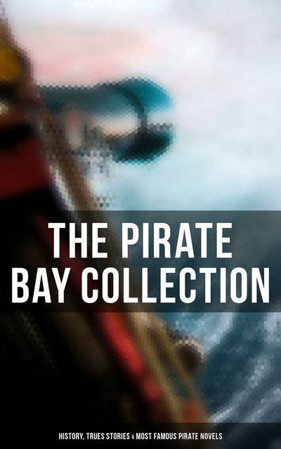 Cover for The Pirate Bay Collection: History, Trues Stories & Most Famous Pirate Novels: History of Pirates, Trues Stories & Most Famous Pirate Novels