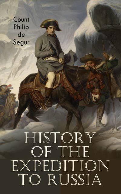 History of the Expedition to Russia: Undertaken by the Emperor Napoleon in the Year 1812