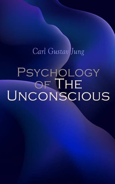 Psychology of The Unconscious: A Study of the Transformations and Symbolisms of the Libido